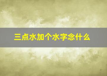 三点水加个水字念什么