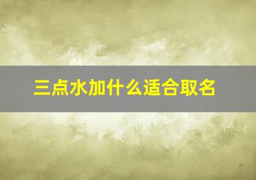 三点水加什么适合取名