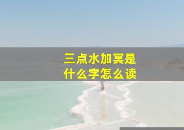 三点水加冥是什么字怎么读