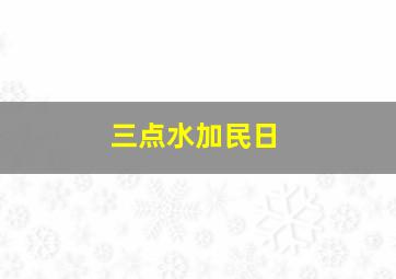 三点水加民日