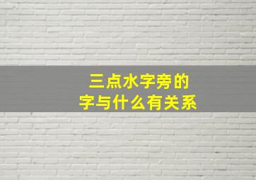 三点水字旁的字与什么有关系