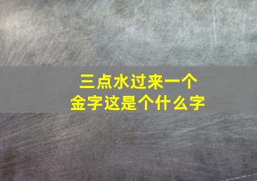 三点水过来一个金字这是个什么字