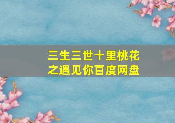 三生三世十里桃花之遇见你百度网盘