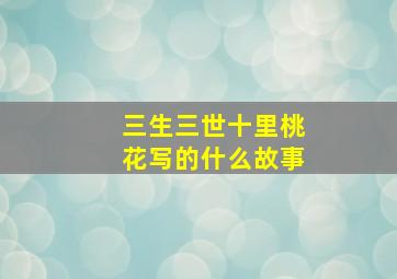 三生三世十里桃花写的什么故事