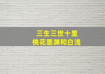 三生三世十里桃花墨渊和白浅