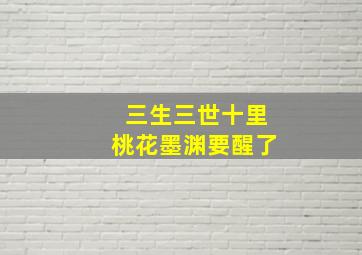 三生三世十里桃花墨渊要醒了