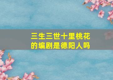 三生三世十里桃花的编剧是德阳人吗