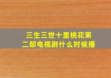 三生三世十里桃花第二部电视剧什么时候播