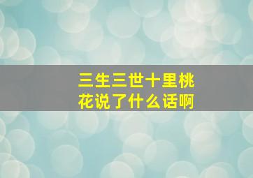 三生三世十里桃花说了什么话啊