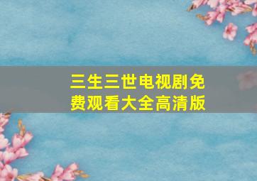 三生三世电视剧免费观看大全高清版