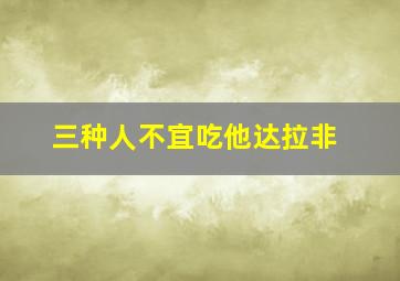 三种人不宜吃他达拉非