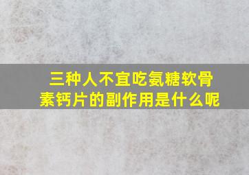 三种人不宜吃氨糖软骨素钙片的副作用是什么呢