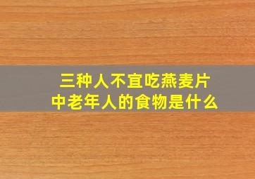 三种人不宜吃燕麦片中老年人的食物是什么