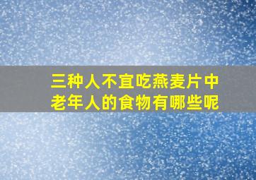 三种人不宜吃燕麦片中老年人的食物有哪些呢