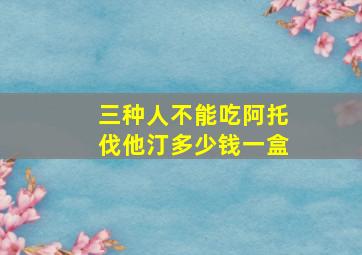 三种人不能吃阿托伐他汀多少钱一盒