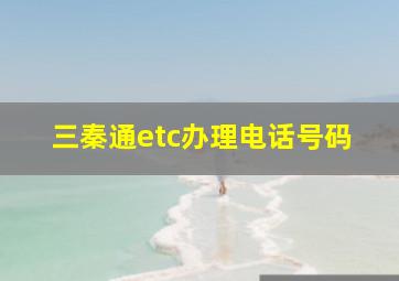 三秦通etc办理电话号码