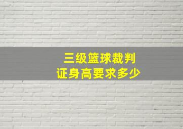 三级篮球裁判证身高要求多少