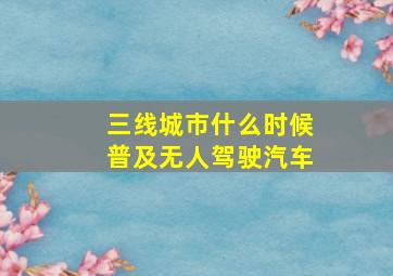 三线城市什么时候普及无人驾驶汽车