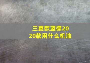 三菱欧蓝德2020款用什么机油