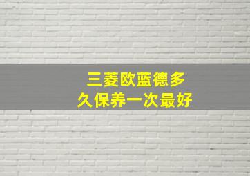 三菱欧蓝德多久保养一次最好