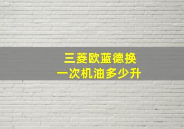 三菱欧蓝德换一次机油多少升