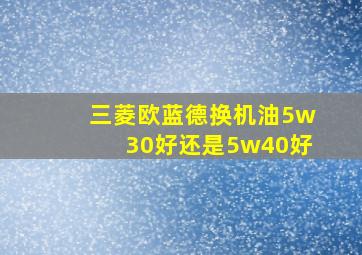 三菱欧蓝德换机油5w30好还是5w40好