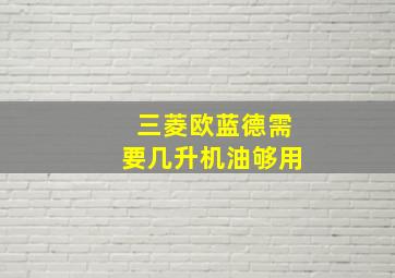 三菱欧蓝德需要几升机油够用