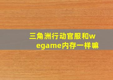 三角洲行动官服和wegame内存一样嘛