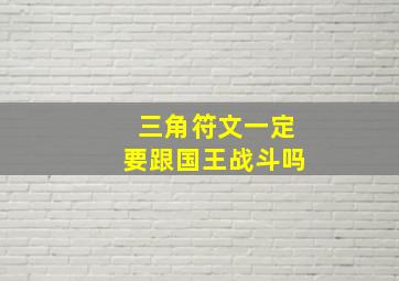 三角符文一定要跟国王战斗吗