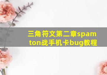 三角符文第二章spamton战手机卡bug教程