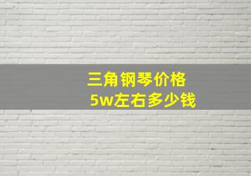 三角钢琴价格5w左右多少钱