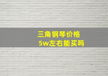 三角钢琴价格5w左右能买吗