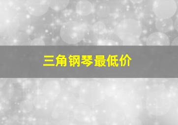 三角钢琴最低价