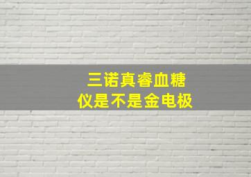 三诺真睿血糖仪是不是金电极