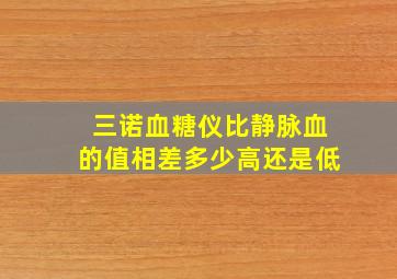 三诺血糖仪比静脉血的值相差多少高还是低