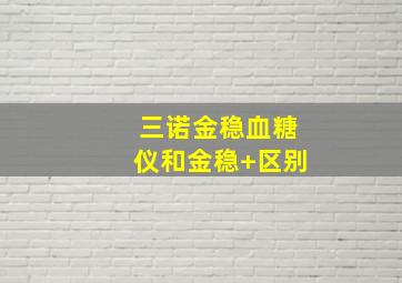 三诺金稳血糖仪和金稳+区别