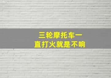 三轮摩托车一直打火就是不响