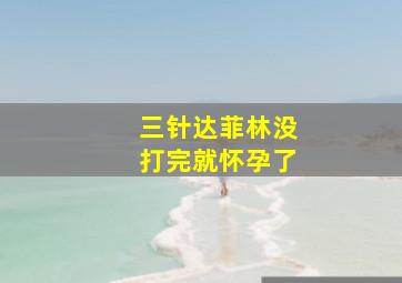 三针达菲林没打完就怀孕了