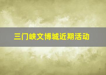 三门峡文博城近期活动