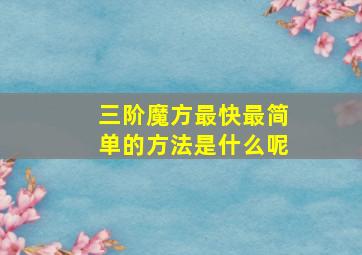 三阶魔方最快最简单的方法是什么呢