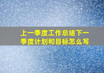 上一季度工作总结下一季度计划和目标怎么写