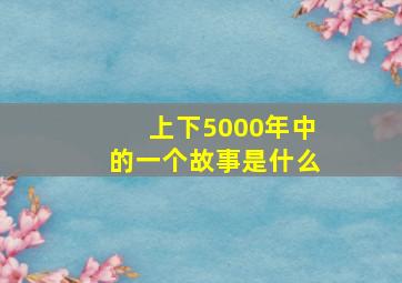 上下5000年中的一个故事是什么