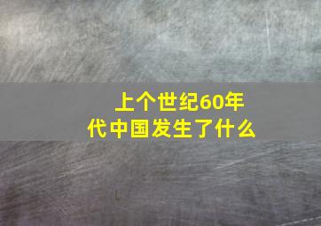 上个世纪60年代中国发生了什么