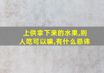 上供拿下来的水果,别人吃可以嘛,有什么忌讳