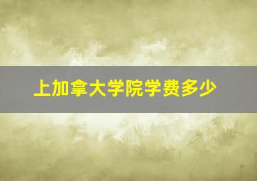 上加拿大学院学费多少