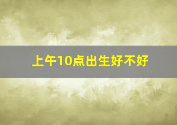 上午10点出生好不好