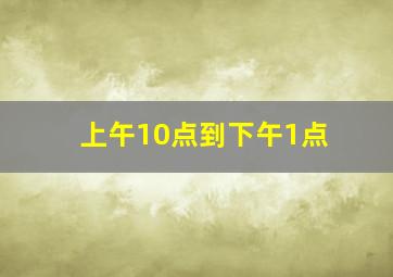 上午10点到下午1点