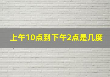 上午10点到下午2点是几度