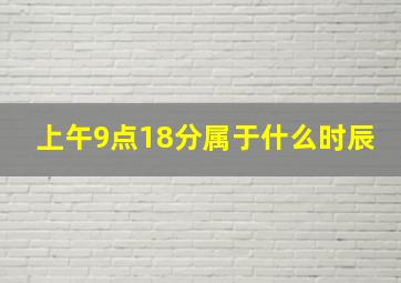 上午9点18分属于什么时辰