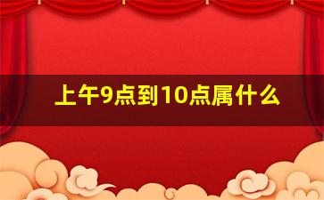 上午9点到10点属什么